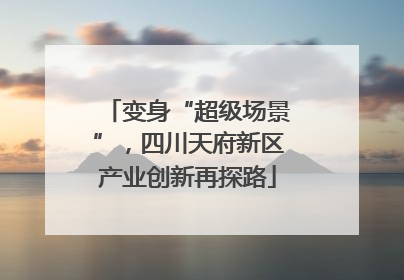 变身“超级场景”，四川天府新区产业创新再探路