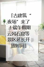 古建筑“夜场”来了！端午假期云冈石窟等景区延长开放时间