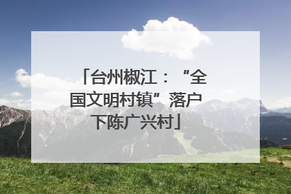台州椒江：“全国文明村镇”落户下陈广兴村