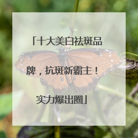 十大美白祛斑品牌，抗斑新霸主！实力爆出圈