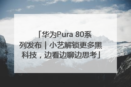 华为Pura 80系列发布｜小艺解锁更多黑科技，边看边聊边思考