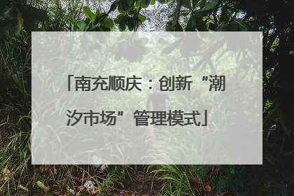 南充顺庆：创新“潮汐市场”管理模式