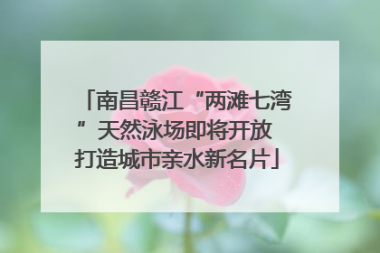 南昌赣江“两滩七湾”天然泳场即将开放 打造城市亲水新名片