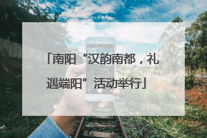 南阳“汉韵南都，礼遇端阳”活动举行
