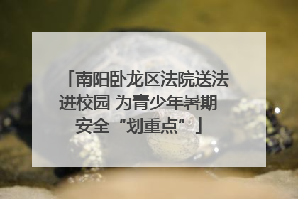 南阳卧龙区法院送法进校园 为青少年暑期安全“划重点”