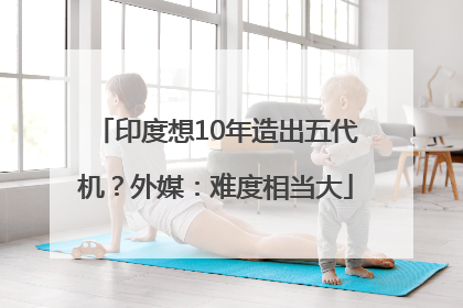 印度想10年造出五代机？外媒：难度相当大
