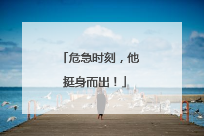 危急时刻，他挺身而出！