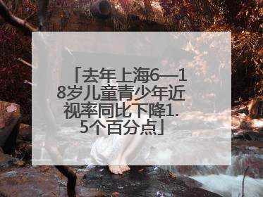去年上海6—18岁儿童青少年近视率同比下降1.5个百分点