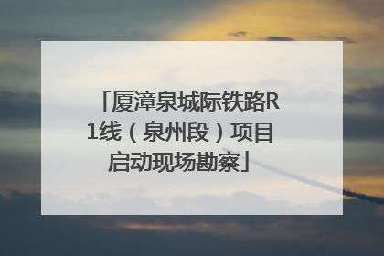 厦漳泉城际铁路R1线（泉州段）项目启动现场勘察
