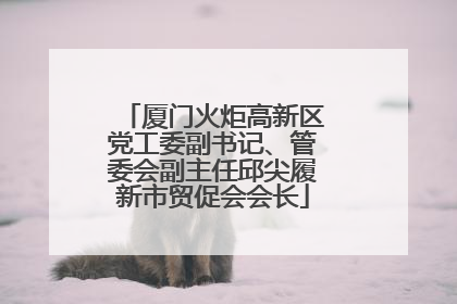 厦门火炬高新区党工委副书记、管委会副主任邱尖履新市贸促会会长