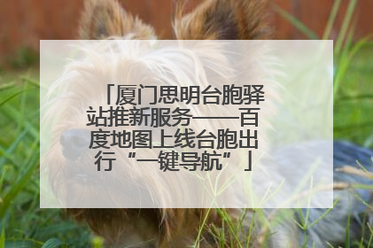 厦门思明台胞驿站推新服务——百度地图上线台胞出行“一键导航”