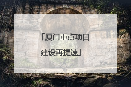 厦门重点项目建设再提速