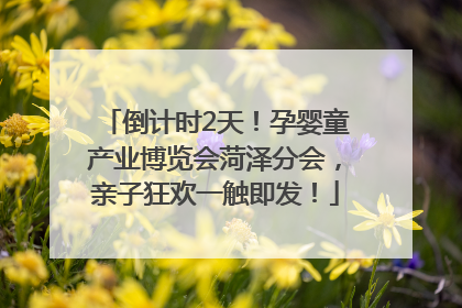倒计时2天！孕婴童产业博览会菏泽分会，亲子狂欢一触即发！