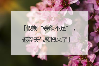 假期“余额不足”，返程天气预报来了