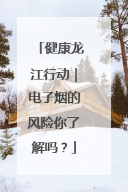 健康龙江行动｜电子烟的风险你了解吗？