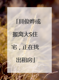 具俊晔或搬离大S住宅，正在找出租房