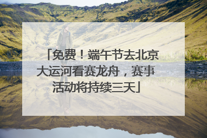 免费！端午节去北京大运河看赛龙舟，赛事活动将持续三天