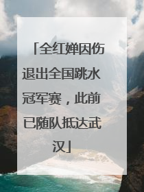 全红婵因伤退出全国跳水冠军赛，此前已随队抵达武汉