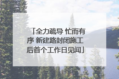 全力疏导 忙而有序 新建路封闭施工后首个工作日见闻