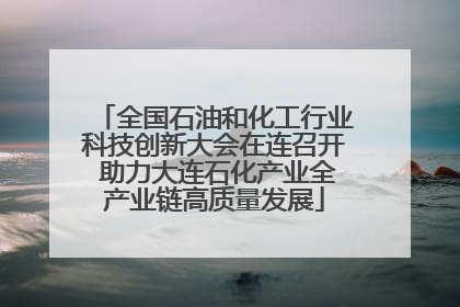 全国石油和化工行业科技创新大会在连召开 助力大连石化产业全产业链高质量发展