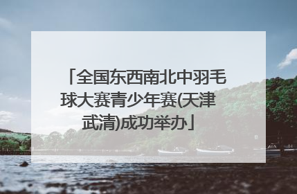 全国东西南北中羽毛球大赛青少年赛(天津武清)成功举办