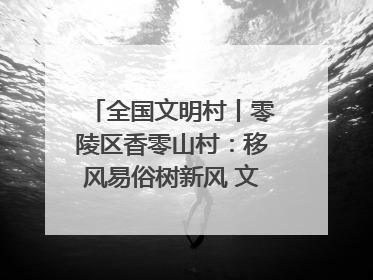 全国文明村丨零陵区香零山村：移风易俗树新风 文明乡村谱新篇