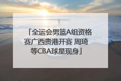 全运会男篮A组资格赛广西贵港开赛 周琦等CBA球星现身
