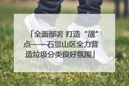 全面部署 打造“靓” 点——石景山区全力营造垃圾分类良好氛围