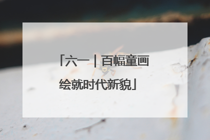 六一｜百幅童画绘就时代新貌