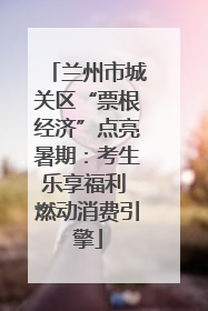 兰州市城关区“票根经济”点亮暑期：考生乐享福利 燃动消费引擎