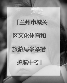 兰州市城关区文化体育和旅游局多举措护航中考