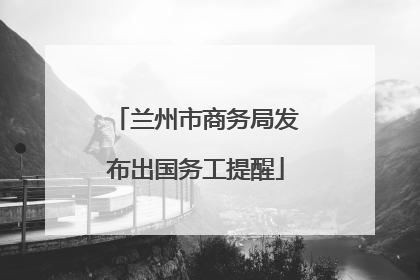 兰州市商务局发布出国务工提醒