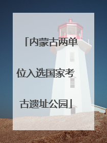 内蒙古两单位入选国家考古遗址公园