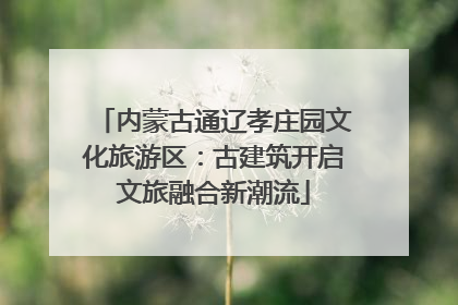 内蒙古通辽孝庄园文化旅游区：古建筑开启文旅融合新潮流