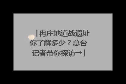 冉庄地道战遗址你了解多少？总台记者带你探访→