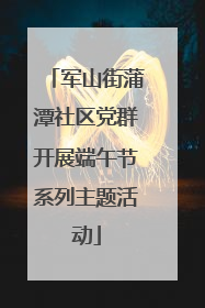 军山街蒲潭社区党群开展端午节系列主题活动