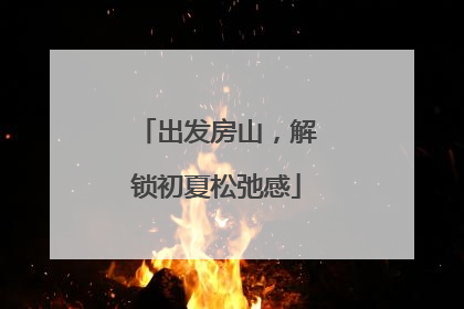 出发房山，解锁初夏松弛感