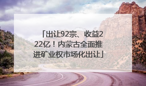 出让92宗、收益222亿！内蒙古全面推进矿业权市场化出让