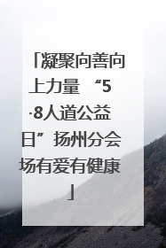 凝聚向善向上力量 “5·8人道公益日”扬州分会场有爱有健康