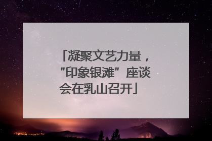 凝聚文艺力量，“印象银滩”座谈会在乳山召开