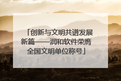 创新与文明共谱发展新篇——润和软件荣膺全国文明单位称号
