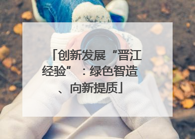 创新发展“晋江经验”：绿色智造、向新提质
