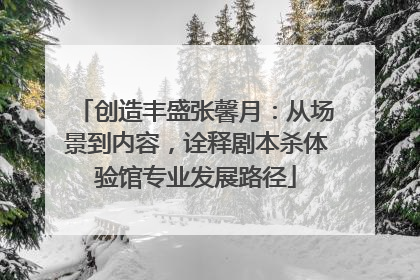 创造丰盛张馨月：从场景到内容，诠释剧本杀体验馆专业发展路径