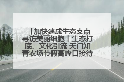 加快建成生态支点 寻访美丽细胞丨生态打底、文化引流 天门知青农场节假高峰日接待游客2万人次