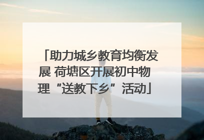 助力城乡教育均衡发展 荷塘区开展初中物理“送教下乡”活动