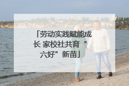 劳动实践赋能成长 家校社共育“六好”新苗