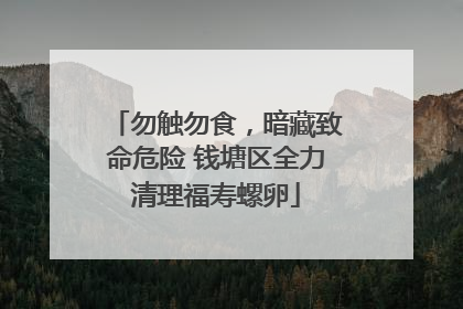 勿触勿食，暗藏致命危险 钱塘区全力清理福寿螺卵