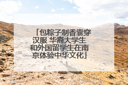 包粽子制香囊穿汉服 华裔大学生和外国留学生在南京体验中华文化
