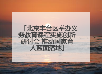 北京丰台区举办义务教育课程实施创新研讨会 推动国家育人蓝图落地