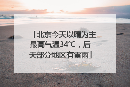 北京今天以晴为主最高气温34℃，后天部分地区有雷雨
